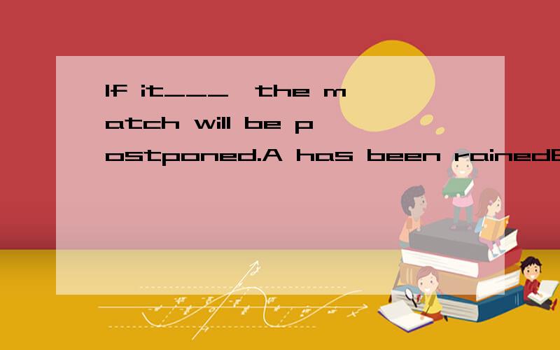 If it___,the match will be postponed.A has been rainedB does rain C rainsD is rained