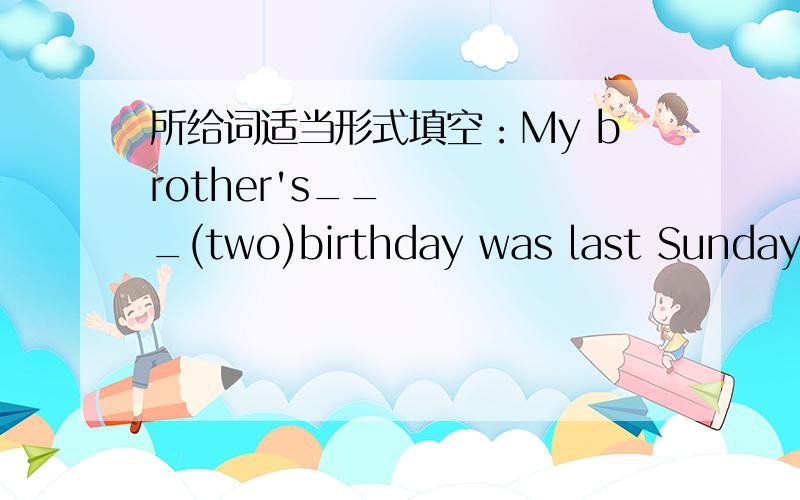 所给词适当形式填空：My brother's___(two)birthday was last Sunday