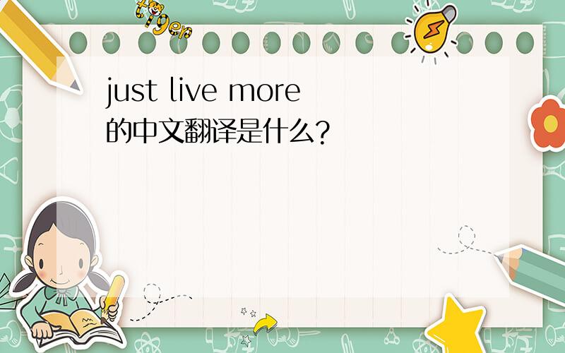 just live more的中文翻译是什么?