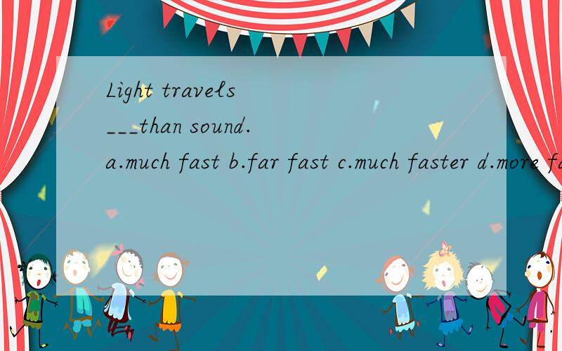 Light travels ___than sound.a.much fast b.far fast c.much faster d.more faster 为什么?