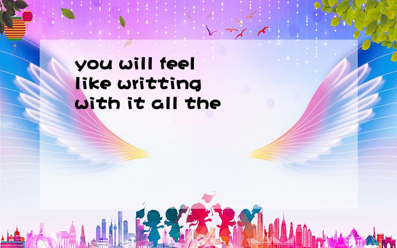 you will feel like writting with it all the