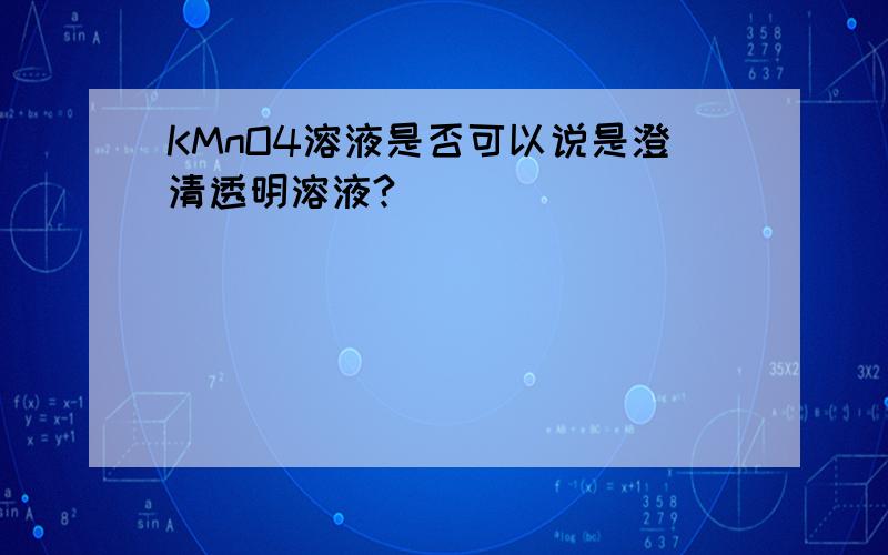 KMnO4溶液是否可以说是澄清透明溶液?
