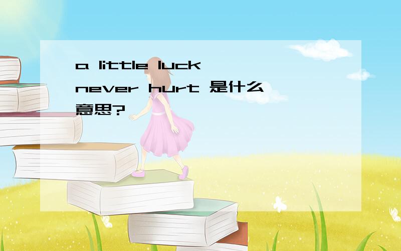 a little luck never hurt 是什么意思?