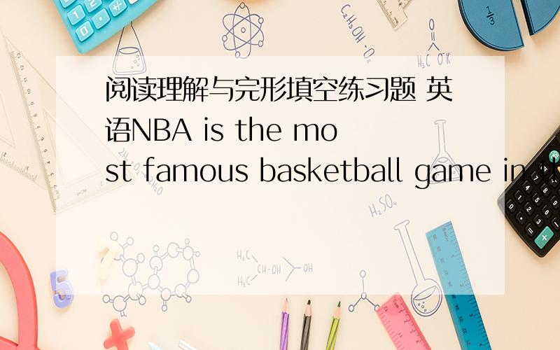 阅读理解与完形填空练习题 英语NBA is the most famous basketball game in the world.There   ①    a Chinese players in this game.His name is Yao Ming.He is   ②   player in this game.In his spare time,Yao   ③    cars.On last Christmas,