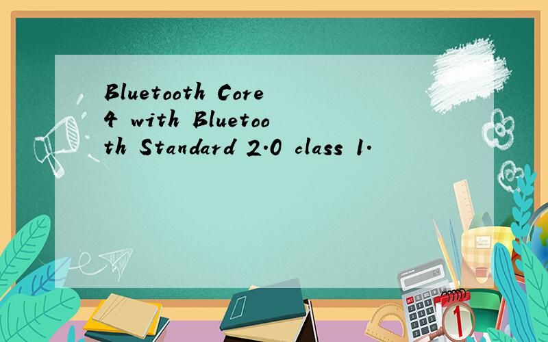 Bluetooth Core4 with Bluetooth Standard 2.0 class 1.