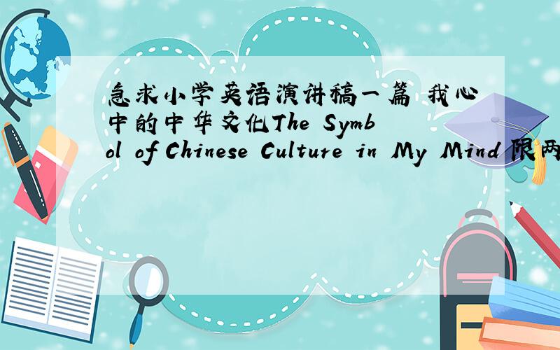 急求小学英语演讲稿一篇 我心中的中华文化The Symbol of Chinese Culture in My Mind 限两分钟针对小学生来说 要简单一点的