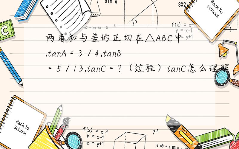 两角和与差的正切在△ABC中,tanA＝3／4,tanB＝5／13,tanC＝?（过程）tanC怎么理解