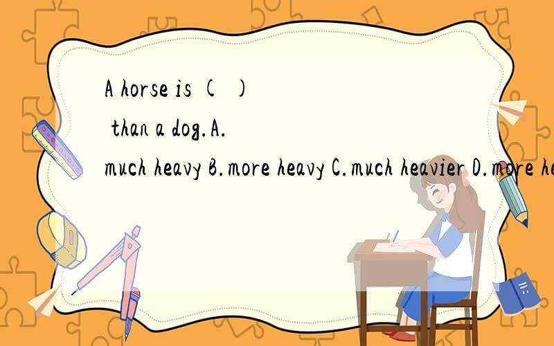 A horse is ( ) than a dog.A.much heavy B.more heavy C.much heavier D.more heayier