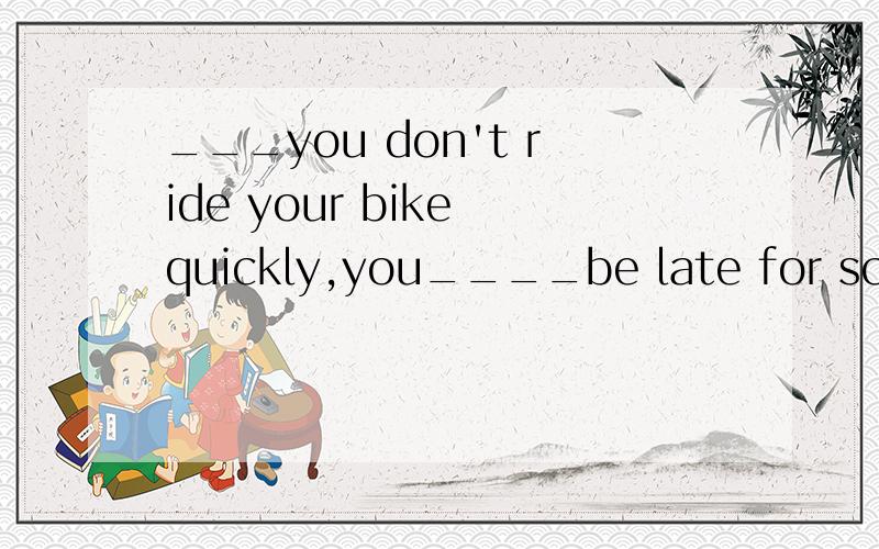 ___you don't ride your bike quickly,you____be late for school.A.Because,may B.If,may C.Because,will D.If,can