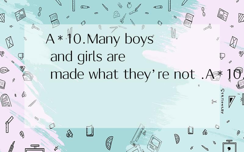 A＊10.Many boys and girls are made what they’re not .A＊10.Many boys and girls are made what they’re not .A.do; interesting B.to do; interesting C.do; interested in D.to do; interested in选什么 为什么