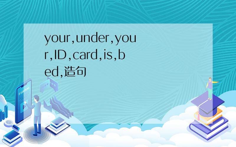 your,under,your,ID,card,is,bed,造句