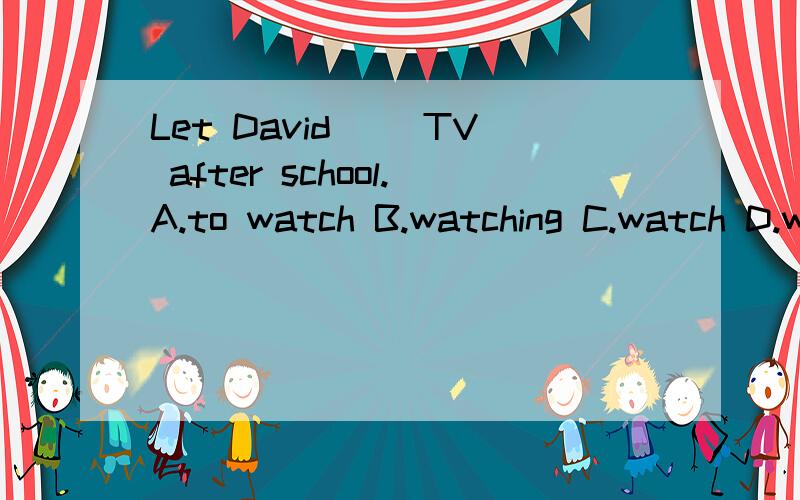 Let David( )TV after school.A.to watch B.watching C.watch D.watchs