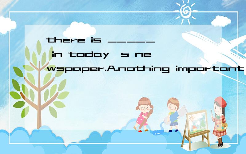 there is _____ in today^s newspaper.A.nothing important B.anything important 为什么选A?anything为什么不能用在肯定句