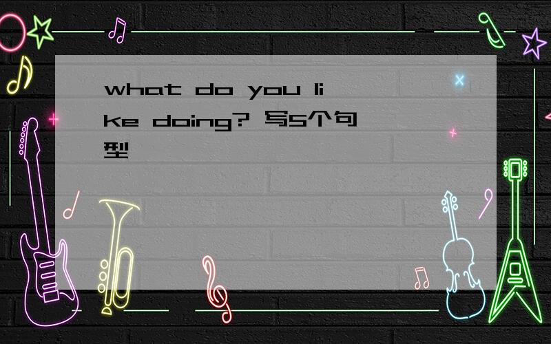 what do you like doing? 写5个句型