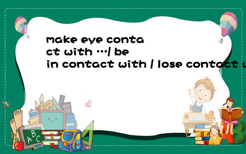 make eye contact with …/ be in contact with / lose contact with如题翻译下,可在接触/失去联系 这样翻译对?