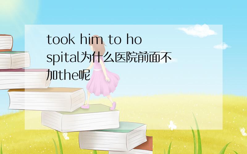 took him to hospital为什么医院前面不加the呢