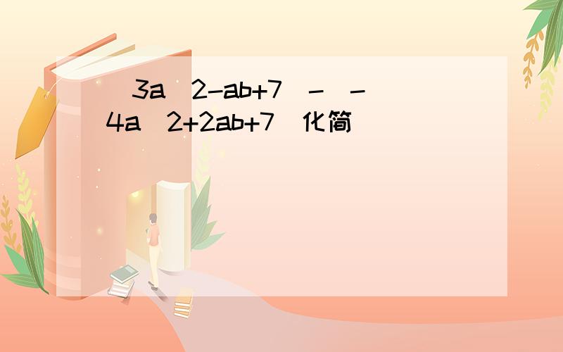 (3a^2-ab+7)-(-4a^2+2ab+7)化简
