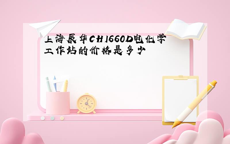 上海辰华CHI660D电化学工作站的价格是多少