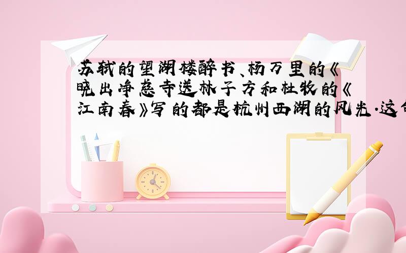 苏轼的望湖楼醉书、杨万里的《晓出净慈寺送林子方和杜牧的《江南春》写的都是杭州西湖的风光.这句话对吗