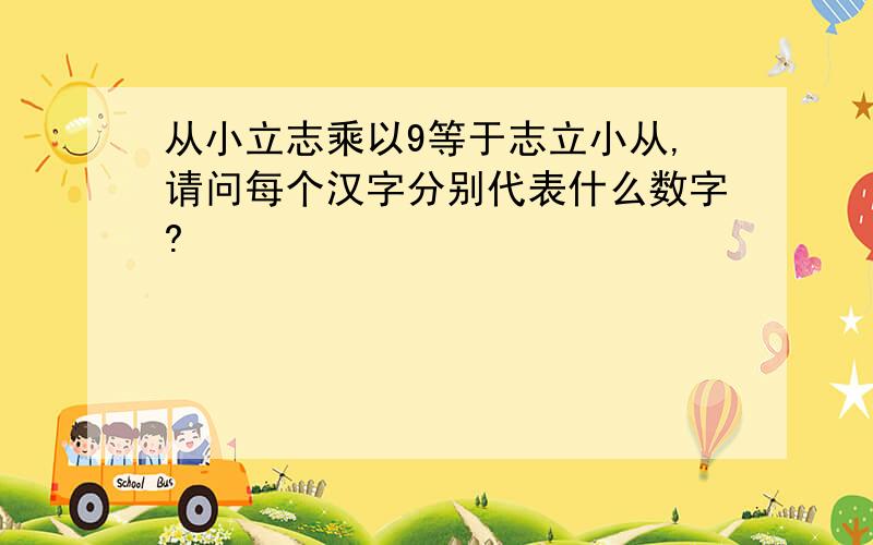 从小立志乘以9等于志立小从,请问每个汉字分别代表什么数字?