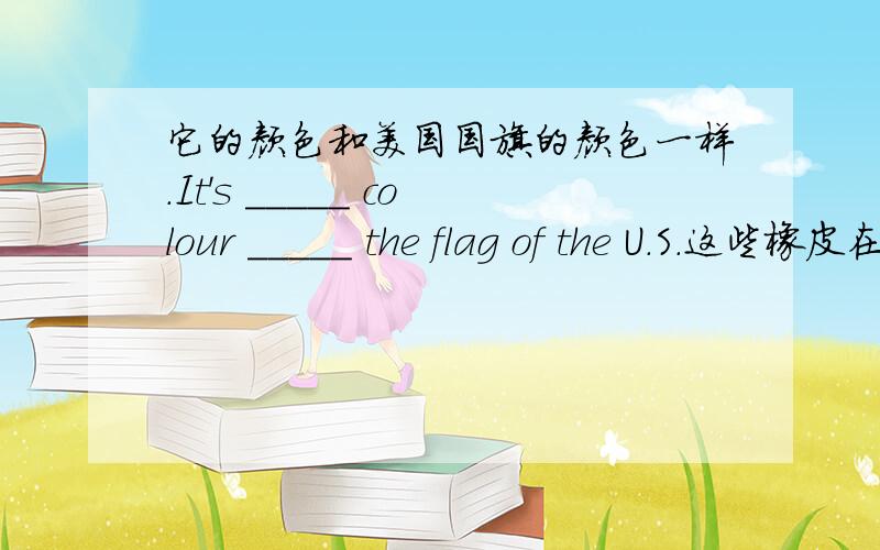 它的颜色和美国国旗的颜色一样.It's _____ colour _____ the flag of the U.S.这些橡皮在出售吗？（用on sale）_____ these eraser _____