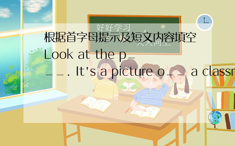 根据首字母提示及短文内容填空Look at the p___. It's a picture o__ a classroom. W__ can you see i___ the classroom? I can see a b___ desk in the front of the classroom. Some books are o__ the desk. What other things can you see on the tea