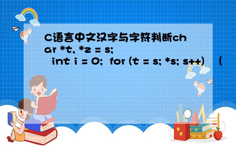 C语言中文汉字与字符判断char *t, *z = s;  int i = 0;  for (t = s; *s; s++)    {      if (!(*s >= 0 && *s