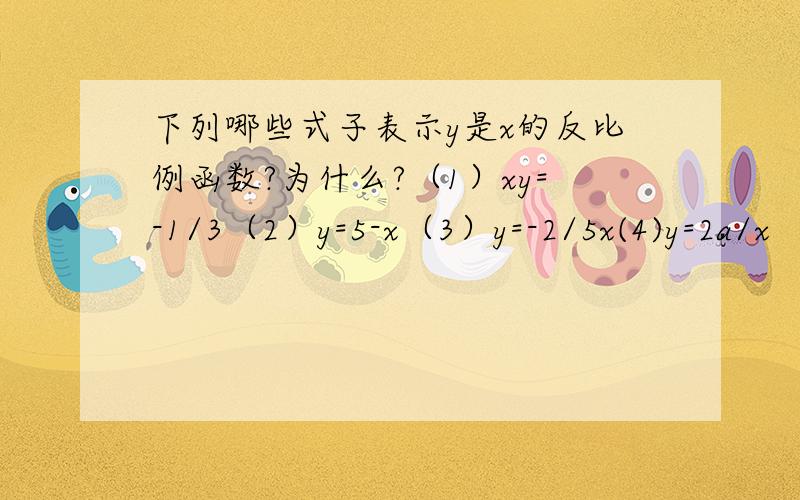 下列哪些式子表示y是x的反比例函数?为什么?（1）xy=-1/3（2）y=5-x（3）y=-2/5x(4)y=2a/x