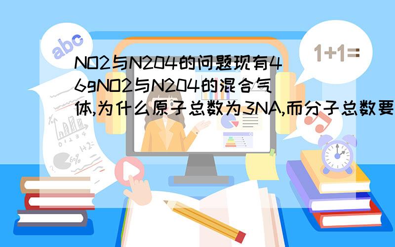 NO2与N204的问题现有46gNO2与N204的混合气体,为什么原子总数为3NA,而分子总数要小于1NA呢?