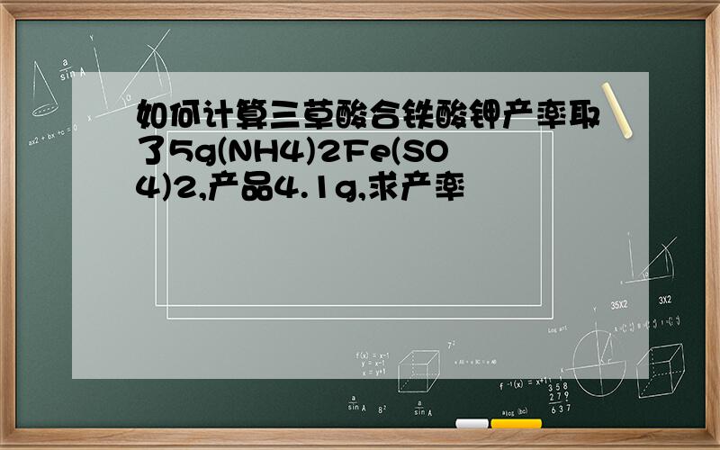 如何计算三草酸合铁酸钾产率取了5g(NH4)2Fe(SO4)2,产品4.1g,求产率