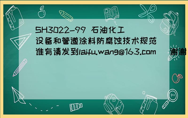 SH3022-99 石油化工设备和管道涂料防腐蚀技术规范谁有请发到laifu.wang@163.com   谢谢