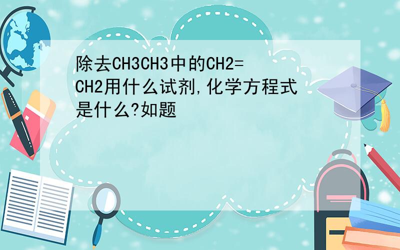 除去CH3CH3中的CH2=CH2用什么试剂,化学方程式是什么?如题