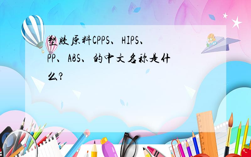 塑胶原料CPPS、HIPS、PP、ABS、的中文名称是什么?