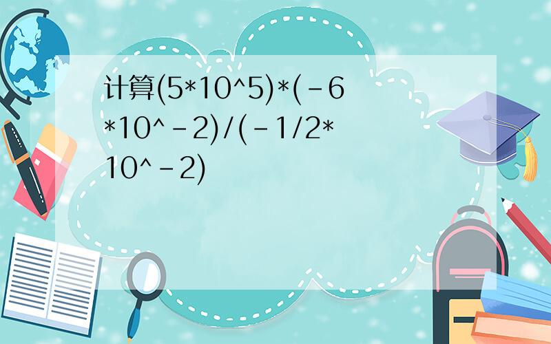 计算(5*10^5)*(-6*10^-2)/(-1/2*10^-2)