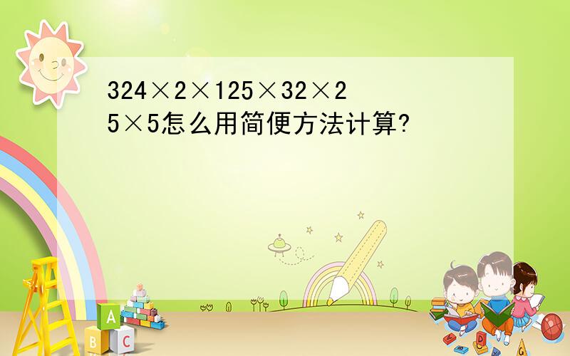 324×2×125×32×25×5怎么用简便方法计算?