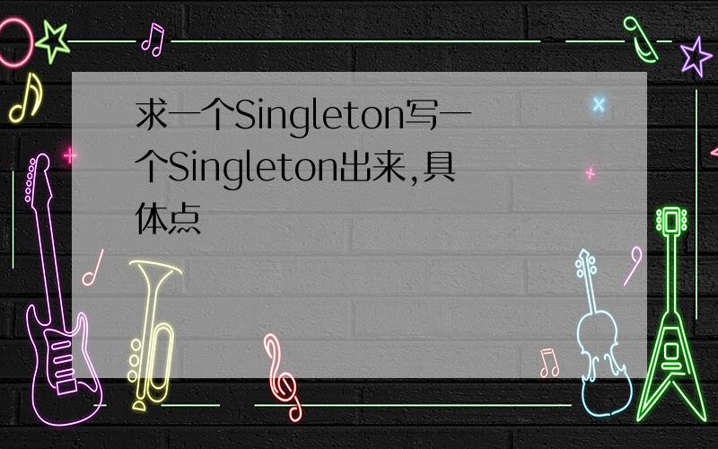求一个Singleton写一个Singleton出来,具体点