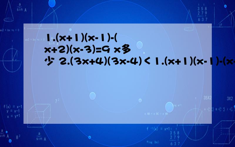 1.(x+1)(x-1)-(x+2)(x-3)=9 x多少 2.(3x+4)(3x-4)＜1.(x+1)(x-1)-(x+2)(x-3)=9     x多少 2.(3x+4)(3x-4)＜9(x-2)(x+3)   x多少