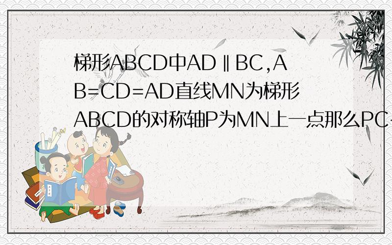 梯形ABCD中AD‖BC,AB=CD=AD直线MN为梯形ABCD的对称轴P为MN上一点那么PC+PD的最小值为——