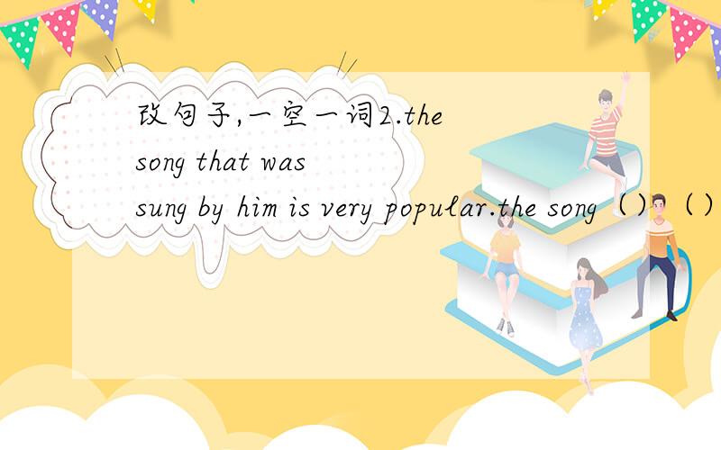 改句子,一空一词2.the song that was sung by him is very popular.the song（）（）him is very popularthey have a lot of work what they will finishthey have a lot of work（）（）（）（）
