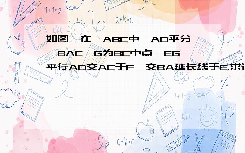 如图,在△ABC中,AD平分∠BAC,G为BC中点,EG平行AD交AC于F,交BA延长线于E.求证：CF=1/2(AB+AC)如图,在△ABC中,AD平分∠BAC,G为BC中点,EG平行AD交AC于F,交BA延长线于E.求证：CF=1/2(AB+AC)