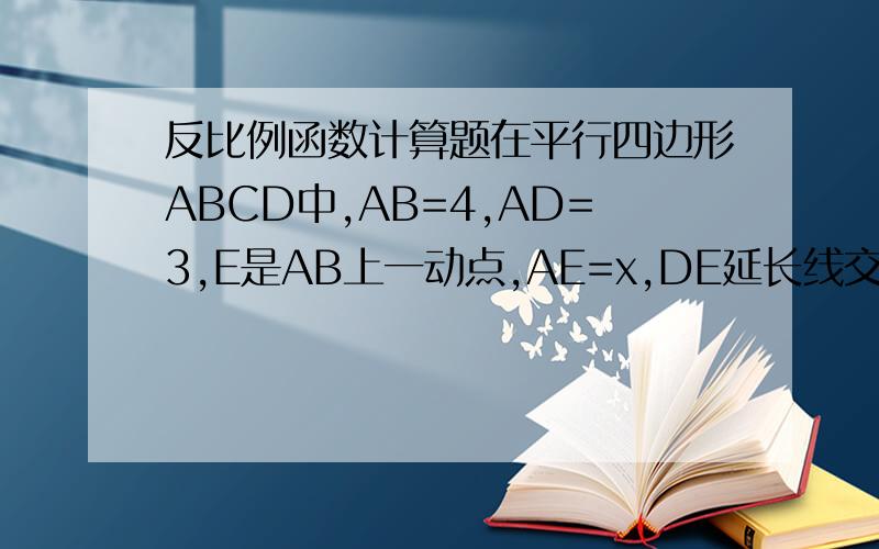 反比例函数计算题在平行四边形ABCD中,AB=4,AD=3,E是AB上一动点,AE=x,DE延长线交CB延长线于F设CF=y.求y与x的函数关系式写出自变量x的取值范围