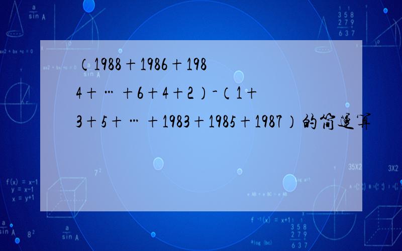 （1988+1986+1984+…+6+4+2）-（1+3+5+…+1983+1985+1987）的简运算