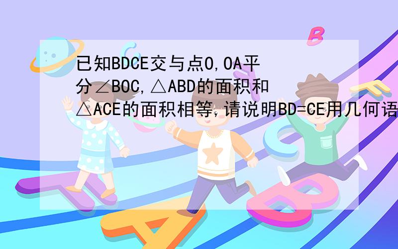已知BDCE交与点O,OA平分∠BOC,△ABD的面积和△ACE的面积相等,请说明BD=CE用几何语言描述,
