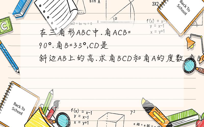 在三角形ABC中.角ACB=90°.角B=35°,CD是斜边AB上的高.求角BCD和角A的度数.角BCD与角A相等吗