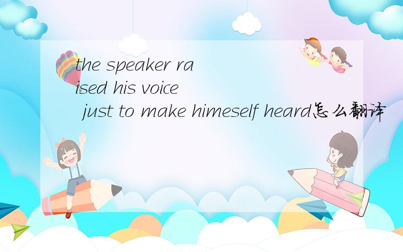 the speaker raised his voice just to make himeself heard怎么翻译