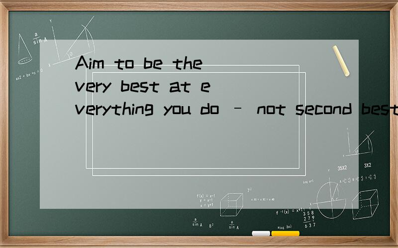 Aim to be the very best at everything you do – not second best 怎么翻译好