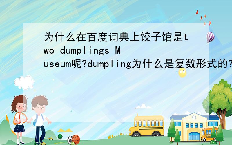 为什么在百度词典上饺子馆是two dumplings Museum呢?dumpling为什么是复数形式的?