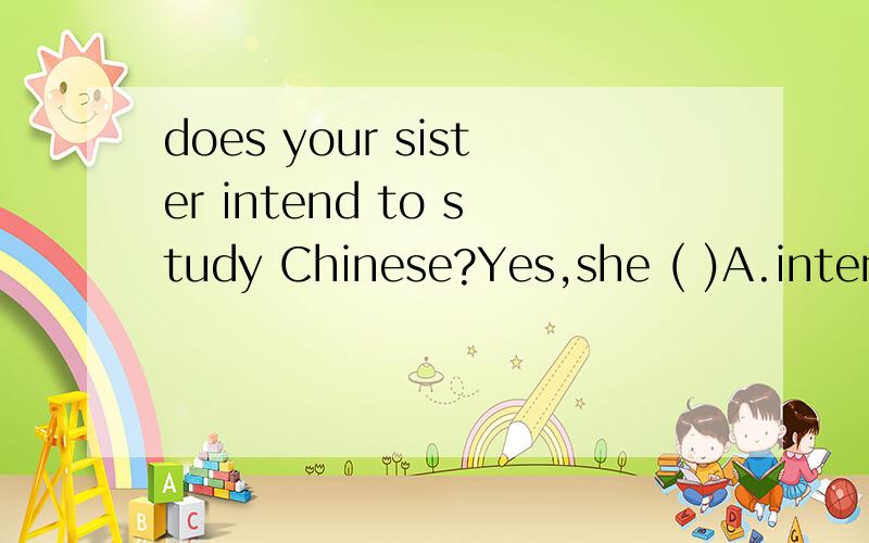 does your sister intend to study Chinese?Yes,she ( )A.intends so B.intends to C.intends that D.intends to do 是选B还是D呀
