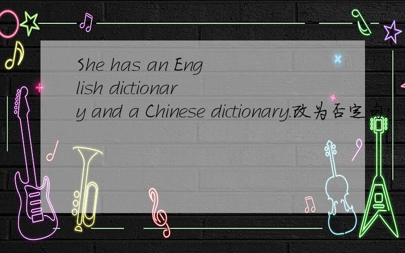 She has an English dictionary and a Chinese dictionary.改为否定句!