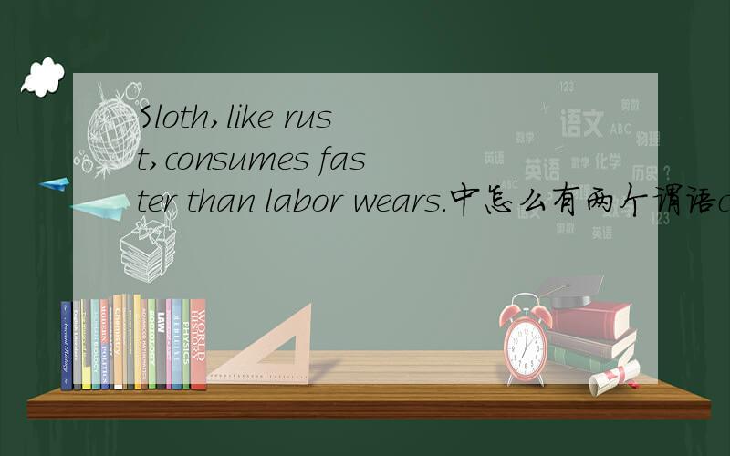 Sloth,like rust,consumes faster than labor wears.中怎么有两个谓语consumes 和wears